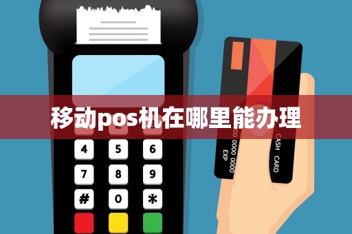 移動(dòng)pos機(jī)在哪里能辦理 移動(dòng)pos機(jī)在哪里能辦理