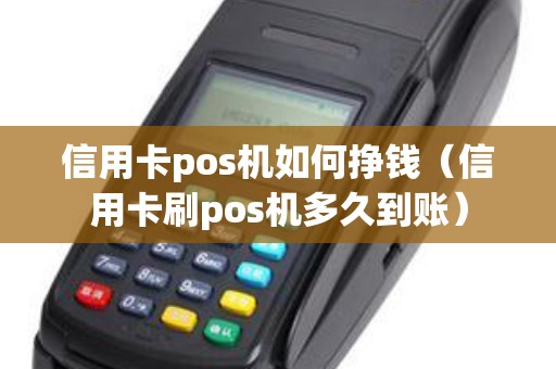 信用卡pos機如何掙錢(信用卡刷pos機多久到賬) 信用卡pos機如何掙錢(信用卡刷pos機多久到賬)