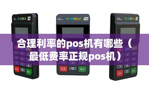 合理利率的pos機(jī)有哪些(最低費(fèi)率正規(guī)pos機(jī)) 合理利率的pos機(jī)有哪些(最低費(fèi)率正規(guī)pos機(jī))